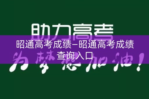 详细阅读:昭通高考成绩—昭通高考成绩查询入口 昭通高考成绩—昭通高考成绩查询入口