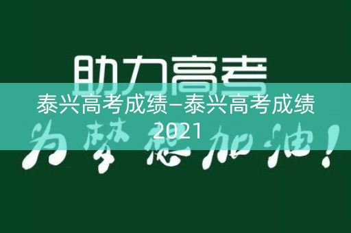 泰兴高考成绩—泰兴高考成绩2021