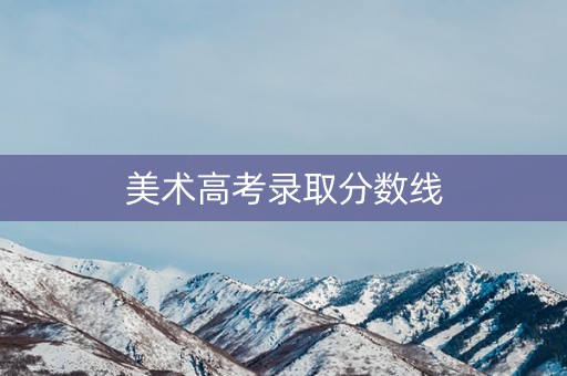 美术高考录取分数线