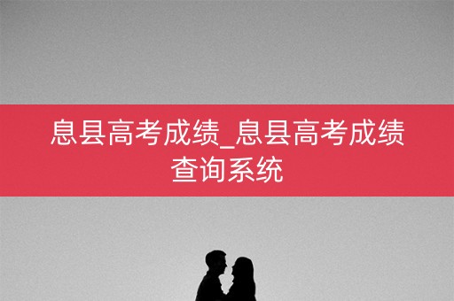 息县高考成绩_息县高考成绩查询系统