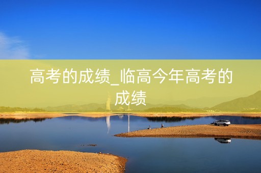 高考的成绩_临高今年高考的成绩
