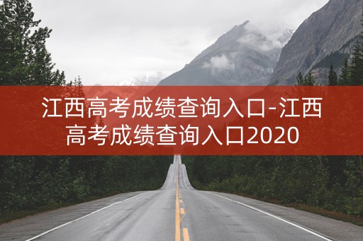 详细阅读:江西高考成绩查询入口-江西高考成绩查询入口2020 江西高考成绩查询入口-江西高考成绩查询入口2020