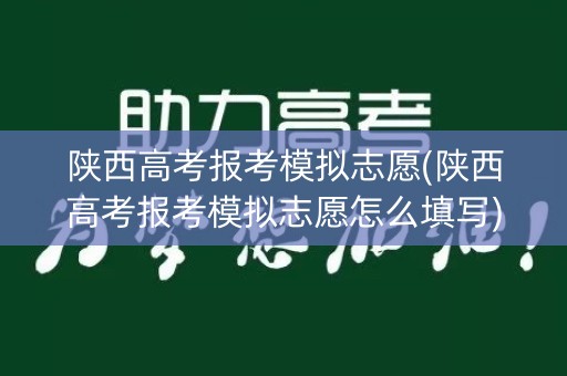 陕西高考报考模拟志愿(陕西高考报考模拟志愿怎么填写)