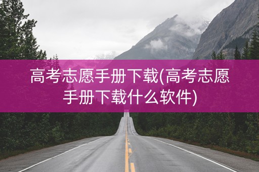 高考志愿手册下载(高考志愿手册下载什么软件)
