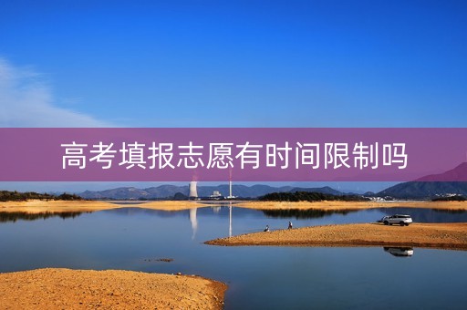 高考填报志愿有时间限制吗
