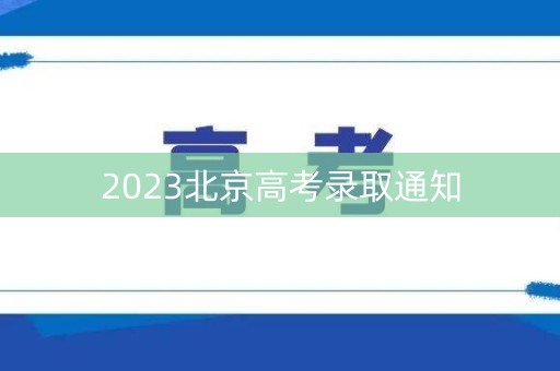 详细阅读:2023北京高考录取通知 2023北京高考录取通知