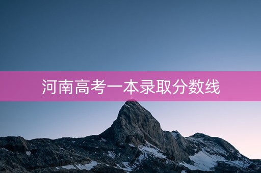 河南高考一本录取分数线