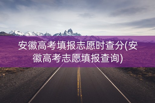 详细阅读:安徽高考填报志愿时查分(安徽高考志愿填报查询) 安徽高考填报志愿时查分(安徽高考志愿填报查询)