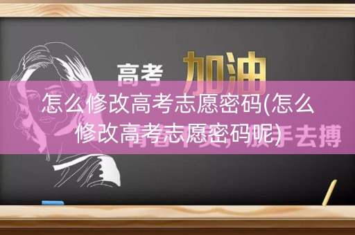 怎么修改高考志愿密码(怎么修改高考志愿密码呢)