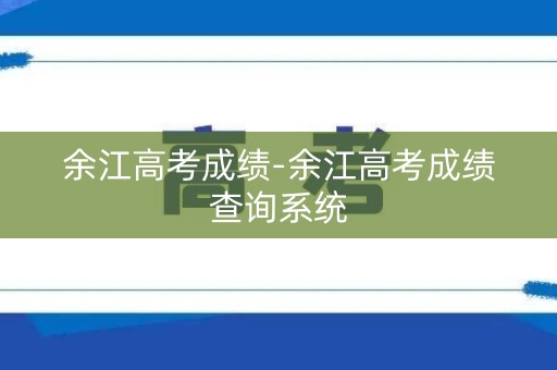 余江高考成绩-余江高考成绩查询系统