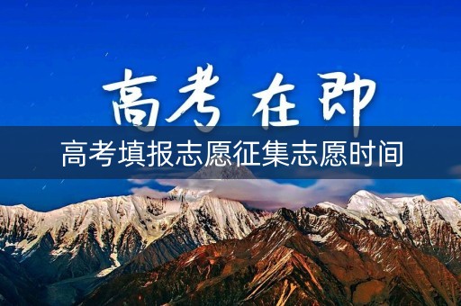 详细阅读:高考填报志愿征集志愿时间 高考填报志愿征集志愿时间