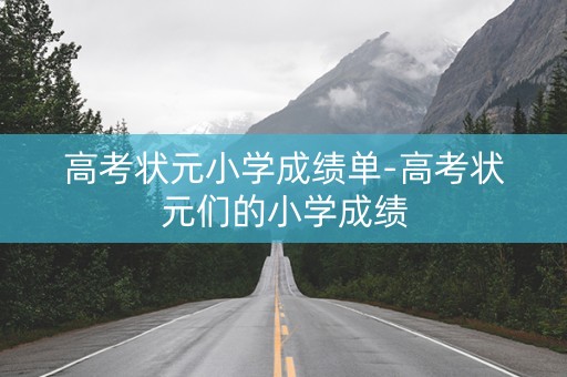 高考状元小学成绩单-高考状元们的小学成绩
