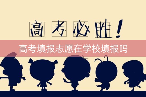 高考填报志愿在学校填报吗