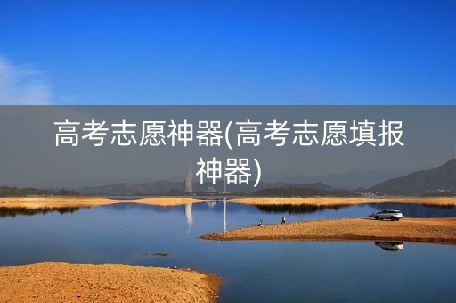 高考志愿神器(高考志愿填报神器)