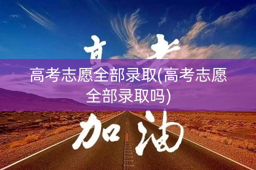 高考志愿全部录取(高考志愿全部录取吗)