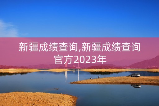 详细阅读:新疆成绩查询,新疆成绩查询官方2023年 新疆成绩查询,新疆成绩查询官方2023年