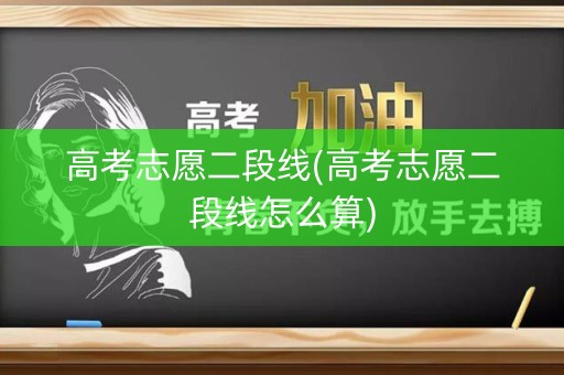 高考志愿二段线(高考志愿二段线怎么算)