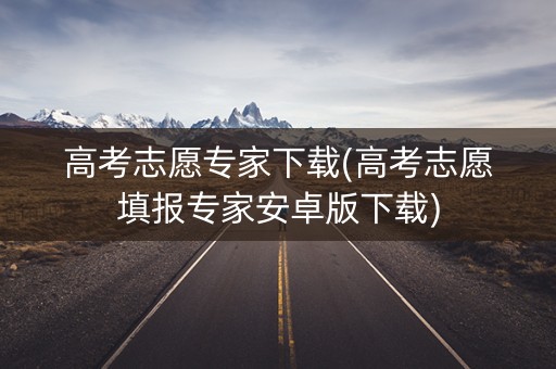 高考志愿专家下载(高考志愿填报专家安卓版下载)