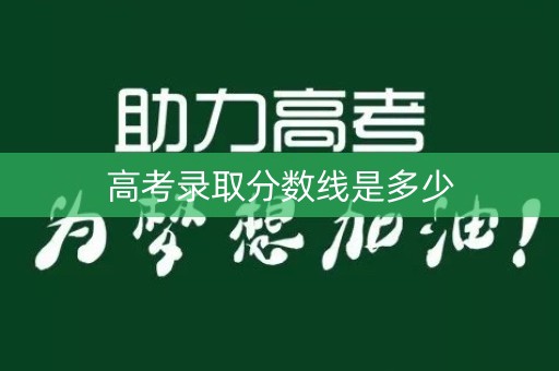 高考录取分数线是多少