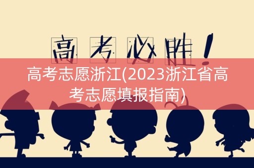 详细阅读:高考志愿浙江(2023浙江省高考志愿填报指南) 高考志愿浙江(2023浙江省高考志愿填报指南)