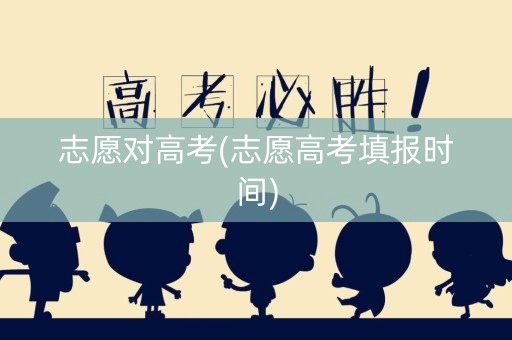 志愿对高考(志愿高考填报时间)