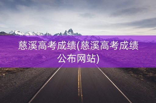 慈溪高考成绩(慈溪高考成绩公布网站)