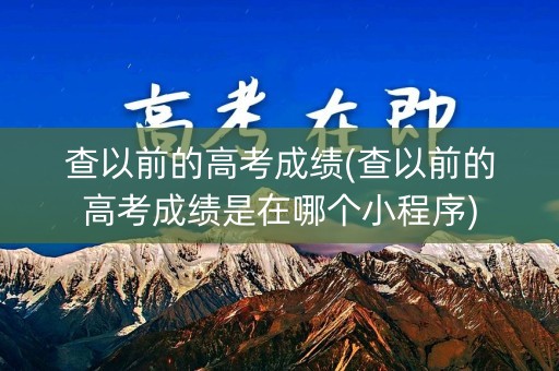 查以前的高考成绩(查以前的高考成绩是在哪个小程序)