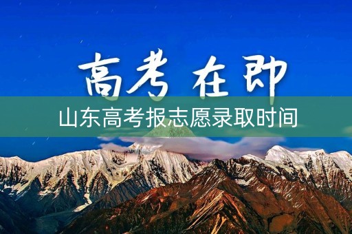 山东高考报志愿录取时间 山东高考报志愿录取时间