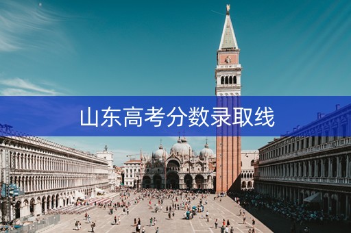 山东高考分数录取线