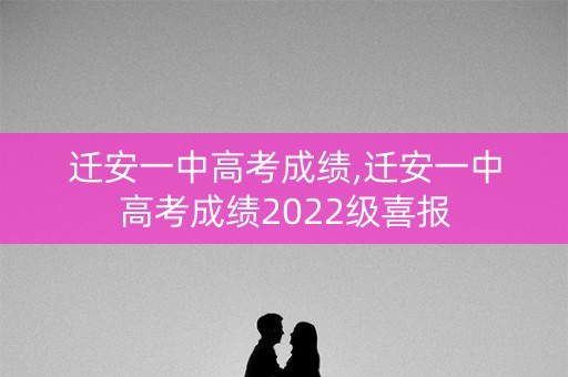 迁安一中高考成绩,迁安一中高考成绩2022级喜报