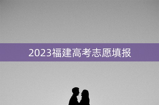 2023福建高考志愿填报