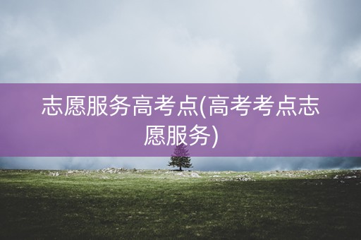 志愿服务高考点(高考考点志愿服务)