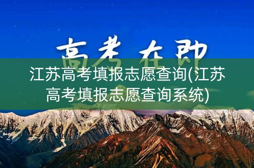 江苏高考填报志愿查询(江苏高考填报志愿查询系统)