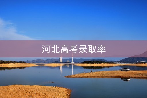 详细阅读:河北高考录取率 河北高考录取率