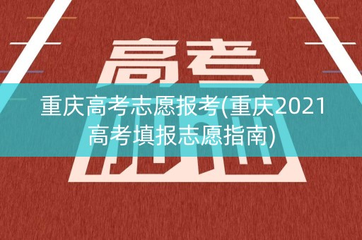 详细阅读:重庆高考志愿报考(重庆2021高考填报志愿指南) 重庆高考志愿报考(重庆2021高考填报志愿指南)