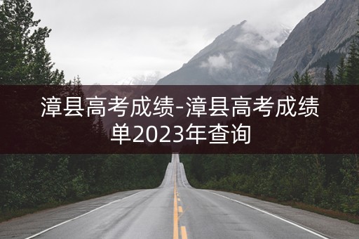 漳县高考成绩-漳县高考成绩单2023年查询