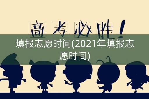 填报志愿时间(2021年填报志愿时间)