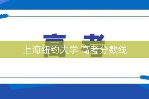 上海纽约大学 高考分数线 上海纽约大学 高考分数线