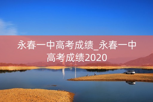 永春一中高考成绩_永春一中高考成绩2020