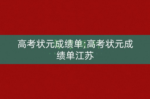 高考状元成绩单;高考状元成绩单江苏