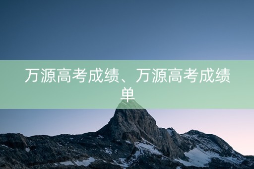 万源高考成绩、万源高考成绩单