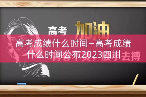 详细阅读:高考成绩什么时间—高考成绩什么时间公布2023四川 高考成绩什么时间—高考成绩什么时间公布2023四川