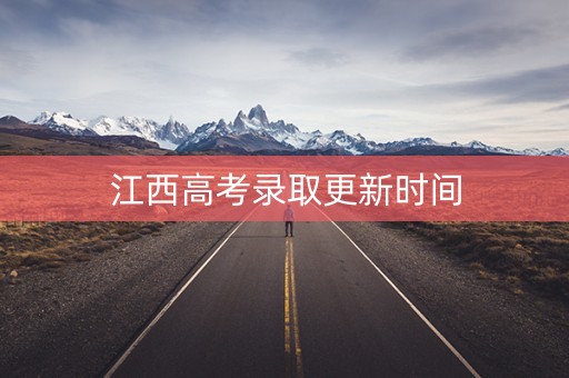 江西高考录取更新时间