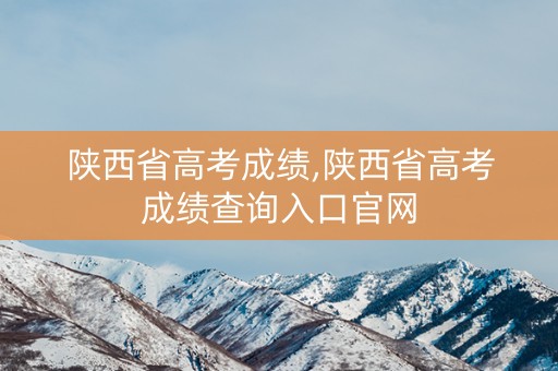 详细阅读:陕西省高考成绩,陕西省高考成绩查询入口官网 陕西省高考成绩,陕西省高考成绩查询入口官网
