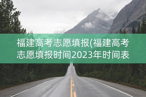 详细阅读:福建高考志愿填报(福建高考志愿填报时间2023年时间表) 福建高考志愿填报(福建高考志愿填报时间2023年时间表)