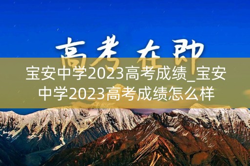宝安中学2023高考成绩_宝安中学2023高考成绩怎么样