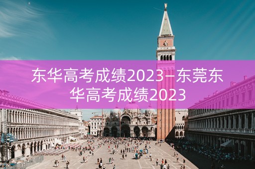 东华高考成绩2023—东莞东华高考成绩2023