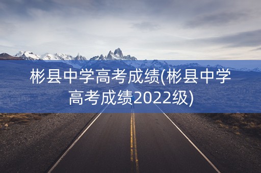 彬县中学高考成绩(彬县中学高考成绩2022级)