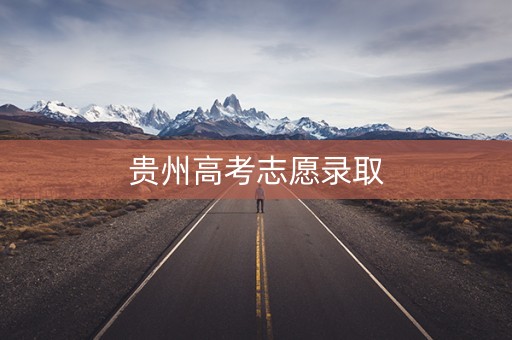 贵州高考志愿录取 贵州高考志愿录取