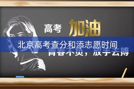 北京高考查分和添志愿时间 北京高考查分和添志愿时间